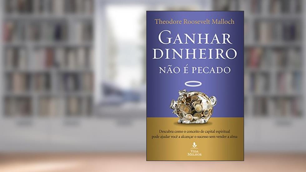 Ganhar dinheiro não é pecado: Descubra como o conceito de capital espiritual pode ajudar você a alcançar o sucesso sem vender a alma, do autor Theodore Roosevelt Malloch