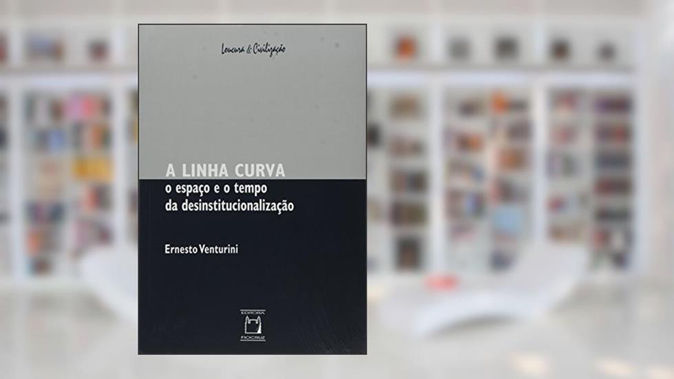 A linha curva: O espaço e o tempo da desinstitucionalização, do autor Ernesto Venturini
