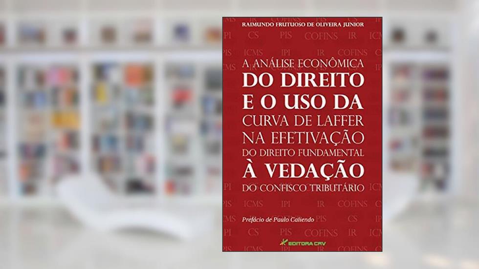 A análise econômica do direito e o uso da curva de Laffer na efetivação do direito fundamental à vedação do confisco tributário, do autor Raimundo Frutuoso de Oliveira Junior