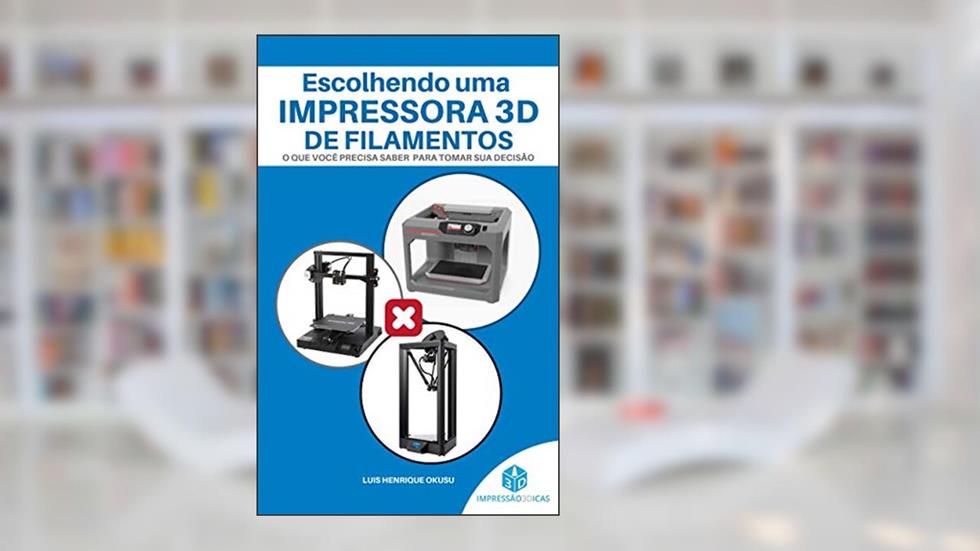 ESCOLHENDO UMA IMPRESSORA 3D DE FILAMENTOS: O que você precisa saber para tomar sua decisão (Guia da impressão 3D Livro 1), do autor Luis Henrique Okusu