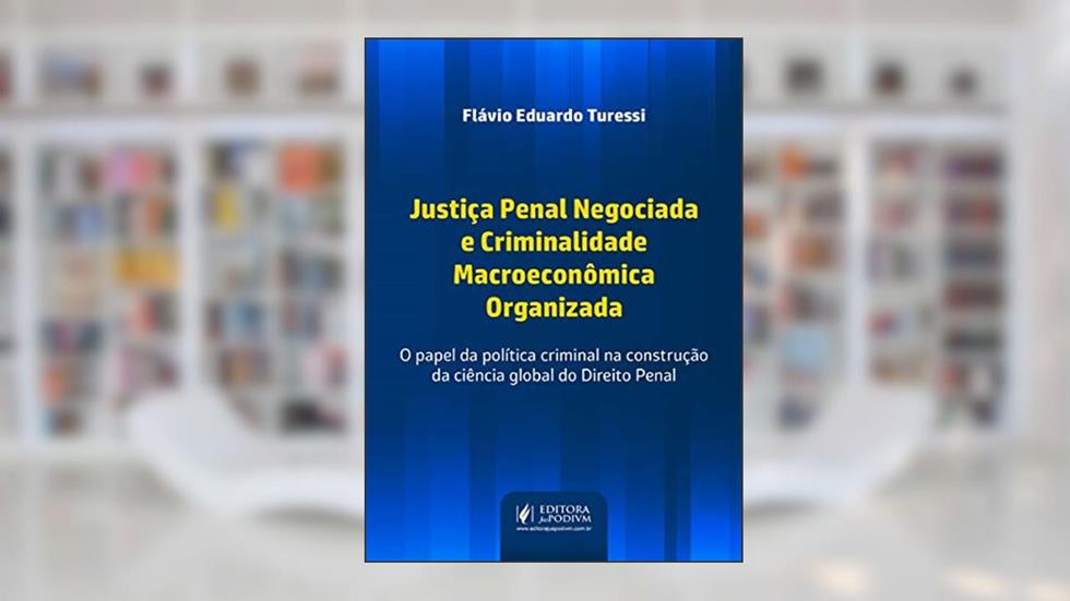 Justiça Penal Negociada e Criminalidade Macroeconômica Organizada: o Papel da Política Criminal na Construção da Ciência Global do Direito Penal, do autor Flávio Eduardo Turessi