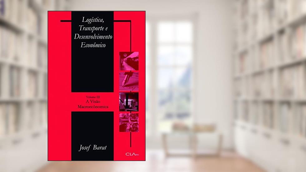 Logística, transporte e desenvolvimento econômico: Volume III: A visão Macroeconômica, do autor Josef Barat