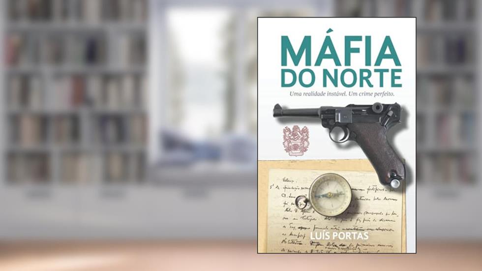 A Máfia do Norte: Uma realidade instável. Um crime perfeito. (Portuguese Edition), do autor Luis Portas