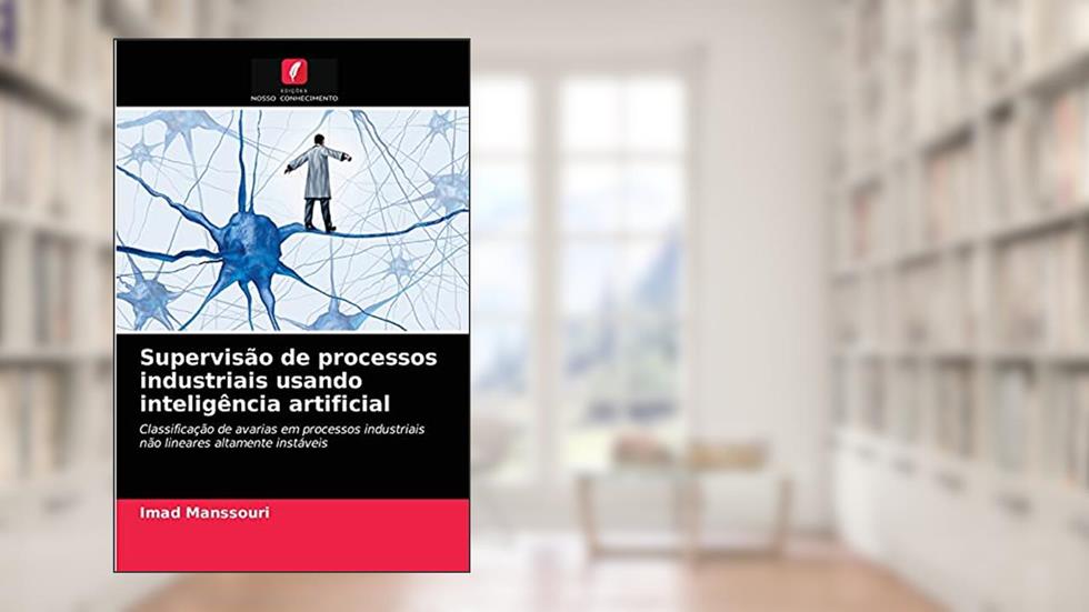 Supervisão de processos industriais usando inteligência artificial: Classificação de avarias em processos industriais não lineares altamente instáveis, do autor Imad Manssouri