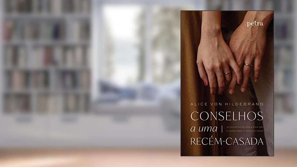 Conselhos a uma recém-casada: Os desafios da vida a dois são a chave para a sua felicidade., do autor Alice Von Hildebrand