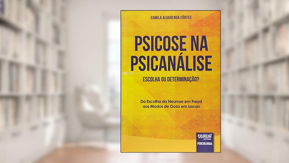 Psicose na Psicanálise - Escolha ou Determinação? - Da Escolha da Neurose em Freud aos Modos de Gozo em Lacan, do autor Camila Alvarenga Côrtes