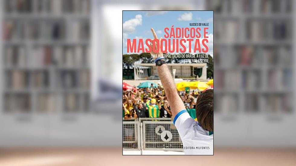 Sádicos e Masoquistas: Uma interpretação do Brasil à luz de Gilberto Freyre, do autor Ulisses do Valle