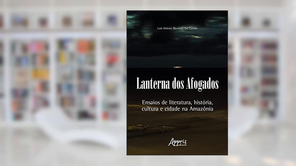 Lanterna dos Afogados: Ensaios de Literatura, História, Cultura e Cidade na Amazônia, do autor Luís Heleno Montoril Del Castilo