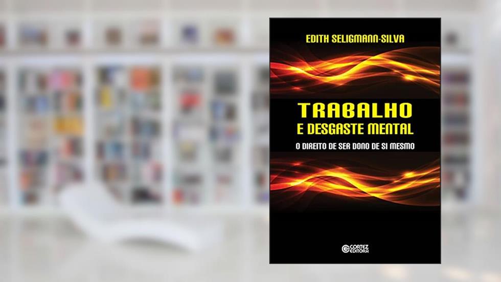 Trabalho e desgaste mental: o direito de ser dono de si mesmo, do autor Edith Seligmann-Silva