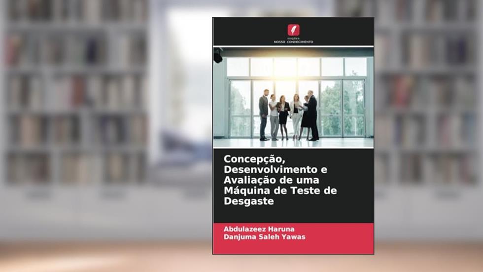 Concepção, Desenvolvimento e Avaliação de uma Máquina de Teste de Desgaste, do autor Abdulazeez Haruna; Danjuma Saleh Yawas