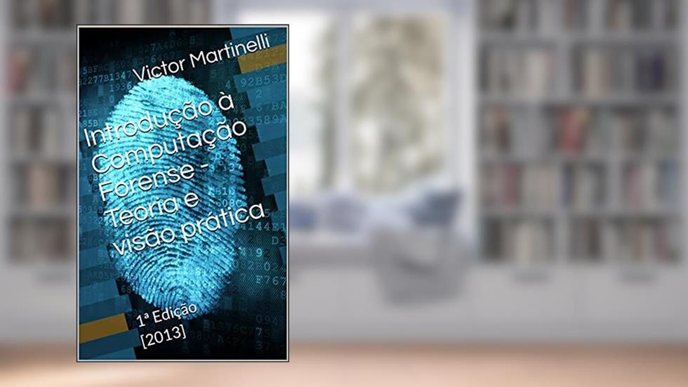 Introdução à Computação Forense - Teoria e visão prática: 1ª Edição [2013], do autor Victor Martinelli