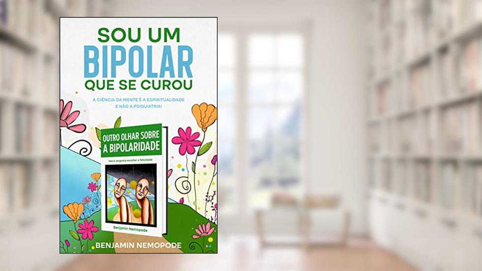 Sou um bipolar que se curou: A ciência da mente é a espiritualidade e não a psiquiatria! (Outro olhar sobre a bipolaridade Livro 2), do autor Benjamin Nemopode