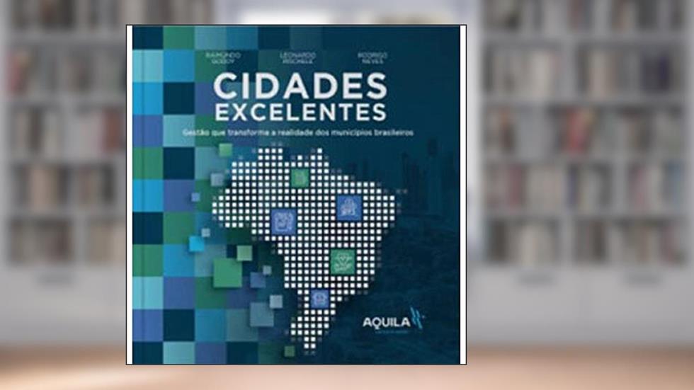 Cidades Excelentes: Gestão que transforma a realidade dos municípios brasileiros, do autor Raimundo Godoy; Leonardo Rischele; Rodrigo Neves