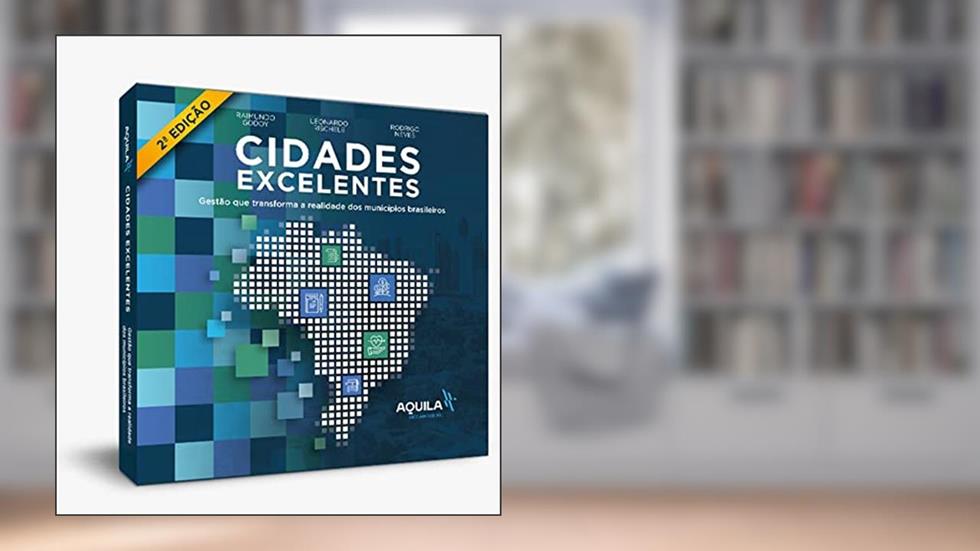 Cidades Excelentes: Gestão que transforma a realidade dos municípios brasileiros - 2ª Edição, do autor Raimundo Godoy; Leonardo Rischele; Rodrigo Neves