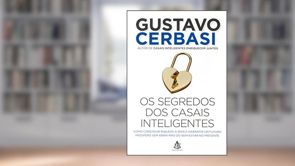 Os segredos dos casais inteligentes: Como construir a riqueza a dois e garantir um futuro próspero sem abrir mão do bem-estar no presente, do autor Gustavo Cerbasi