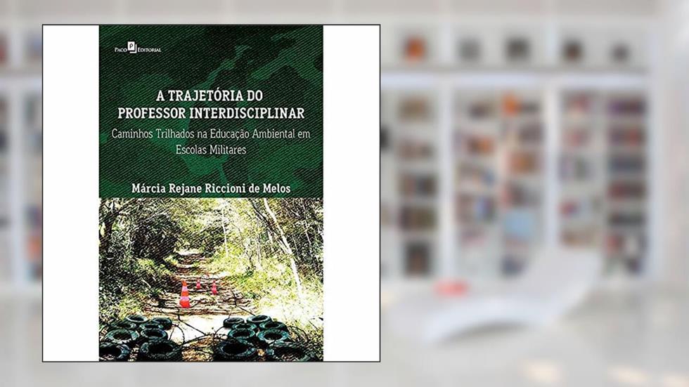A Trajetória do Professor Interdisciplinar: Caminhos Trilhados na Educação Ambiental em Escolas Militares, do autor Márcia Rejane Riccioni De Melos