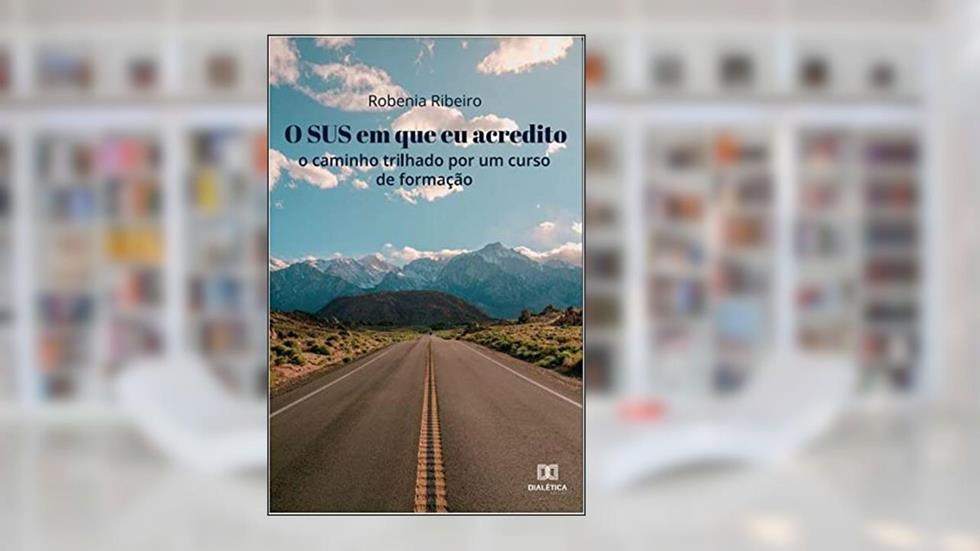 O SUS que eu acredito: o caminho trilhado por um curso de formação, do autor Robenia Ribeiro
