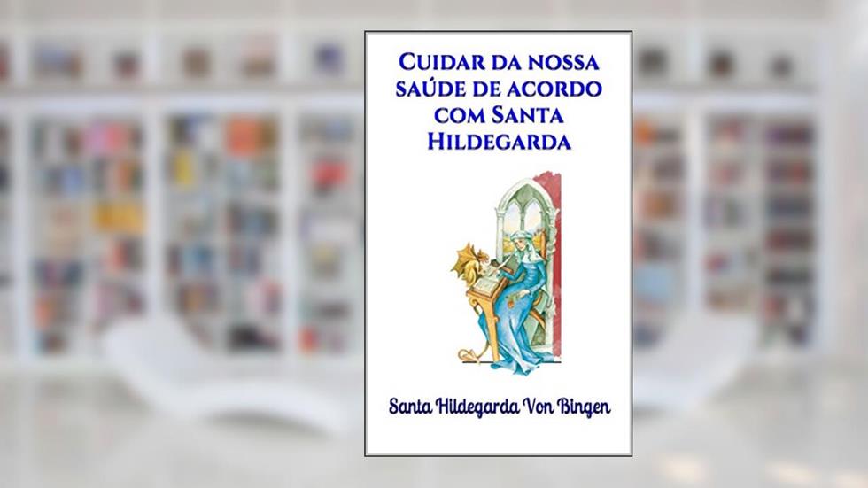 Cuidar da nossa saúde de acordo com Santa Hildegarda, do autor Santa Hildegarda Von Bingen