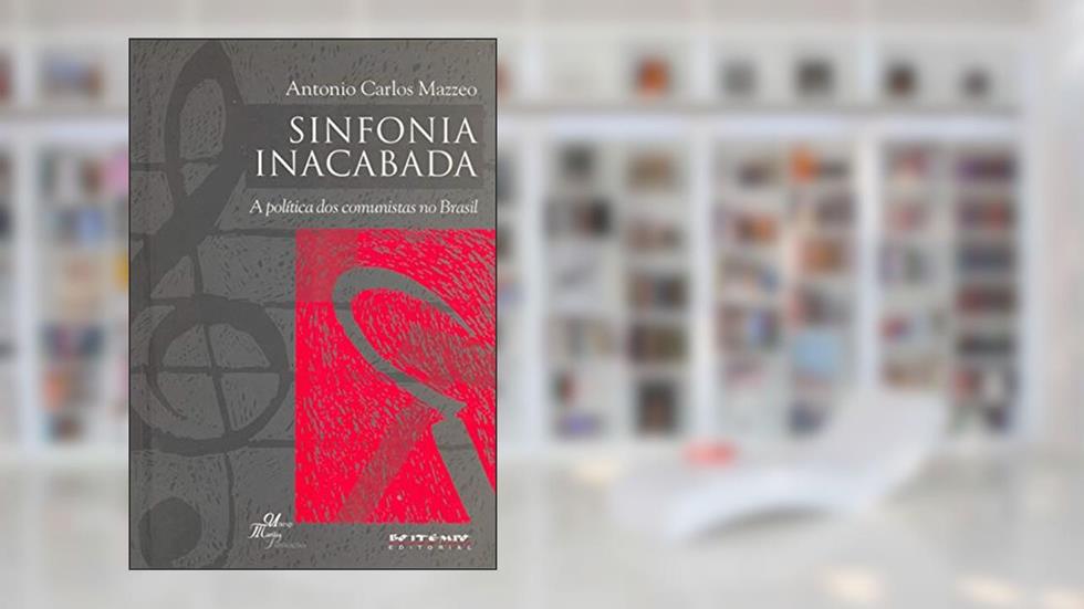 Sinfonia Inacabada: a Política dos Comunistas no Brasil, do autor Antonio Carlos Mazzeo