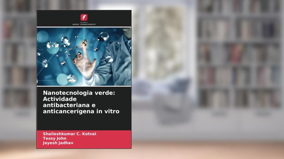 Nanotecnologia verde: Actividade antibacteriana e anticancerígena in vitro, do autor Shaileshkumar C. Kotval; Tessy John; Jayesh Jadhav