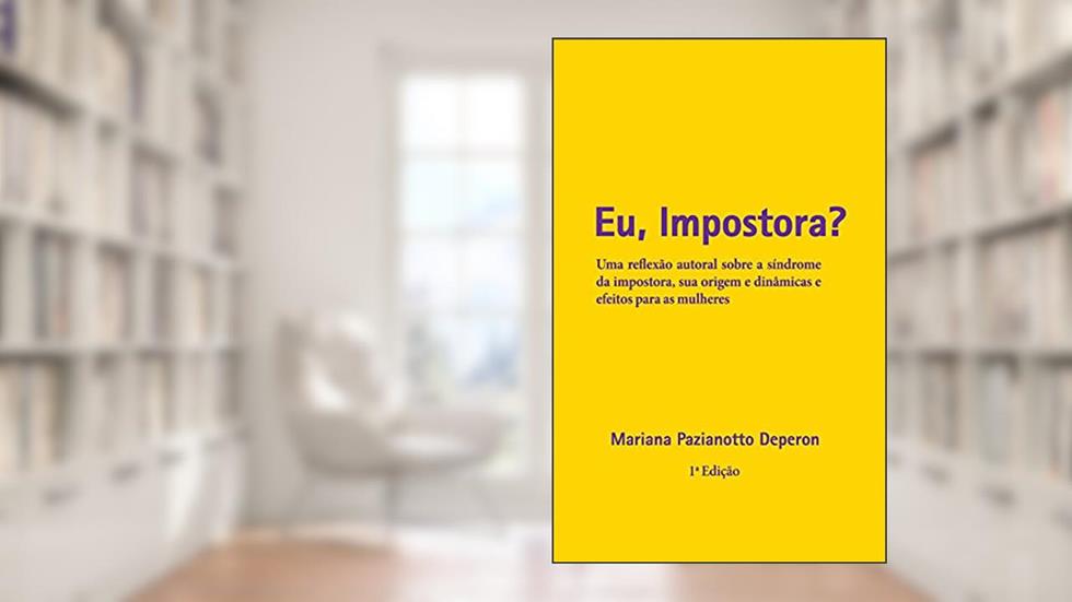 Eu, Impostora?: Uma reflexão autoral sobre a síndrome da impostora, sua origem e dinâmicas e efeitos para as mulheres, do autor Mariana Deperon