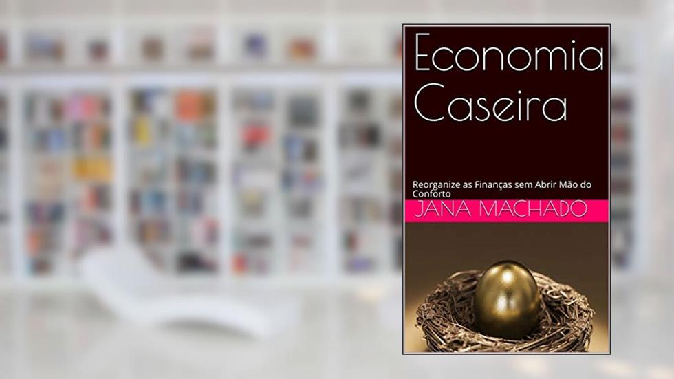 Economia Caseira : Reorganize as Finanças sem Abrir Mão do Conforto (Alto Estima Começa em Casa Livro 1), do autor Jana Machado