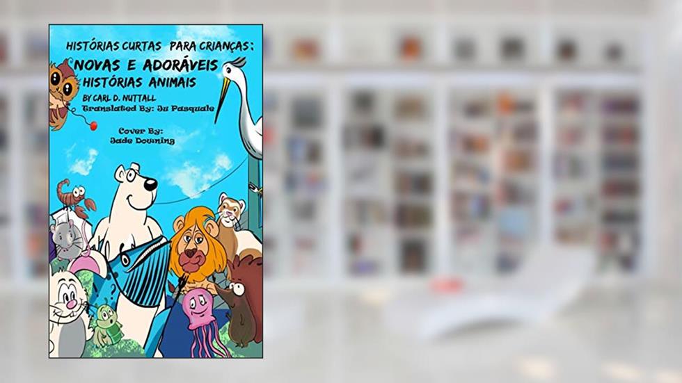 Histórias Curtas Para Crianças: Novas E Adoráveis Histórias Animais (Historias Cortas Para Niños: Aventuras Asombrosas de Animales Livro 2), do autor Carl D. Nuttall
