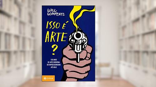 Capa de Isso é arte?: 150 anos de arte moderna do impressionismo até hoje, do autor Will Gompertz