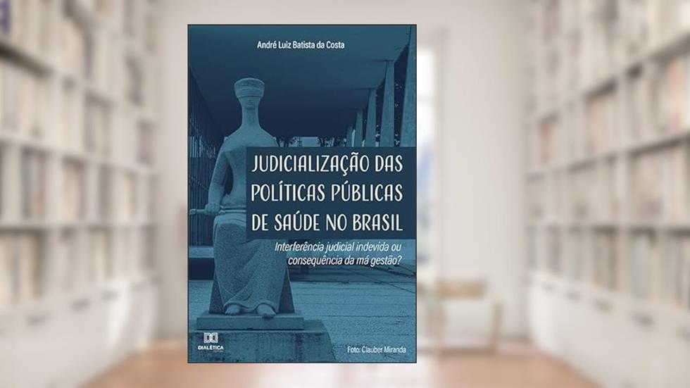 Judicialização das políticas públicas de saúde no Brasil: interferência judicial indevida ou consequência da má gestão?, do autor André Luiz Batista da Costa