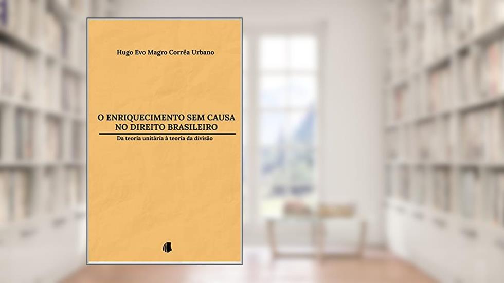 O enriquecimento sem causa no Direito brasileiro: da teoria unitária à teoria da divisão, do autor Hugo Evo Magro Corrêa Urbano