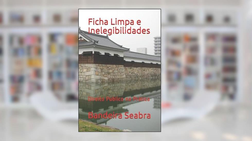Ficha Limpa e Inelegibilidades: Direito Público na Prática (Portuguese Edition), do autor Bandeira Seabra