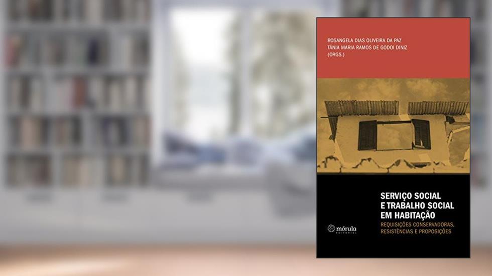 Serviço Social e Trabalho Social em Habitação:: requisições conservadoras, resistências e proposições, do autor Rosangela Dias Oliveira da Paz; Tânia Maria Ramos de Godoi Diniz