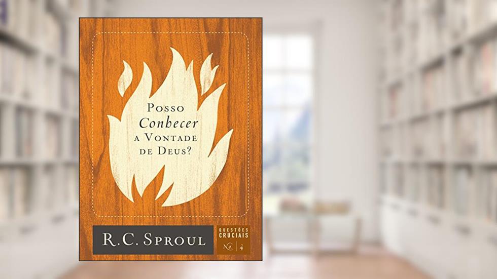 Posso Conhecer a Vontade de Deus? (Questões Cruciais Livro 4), do autor R. C. Sproul