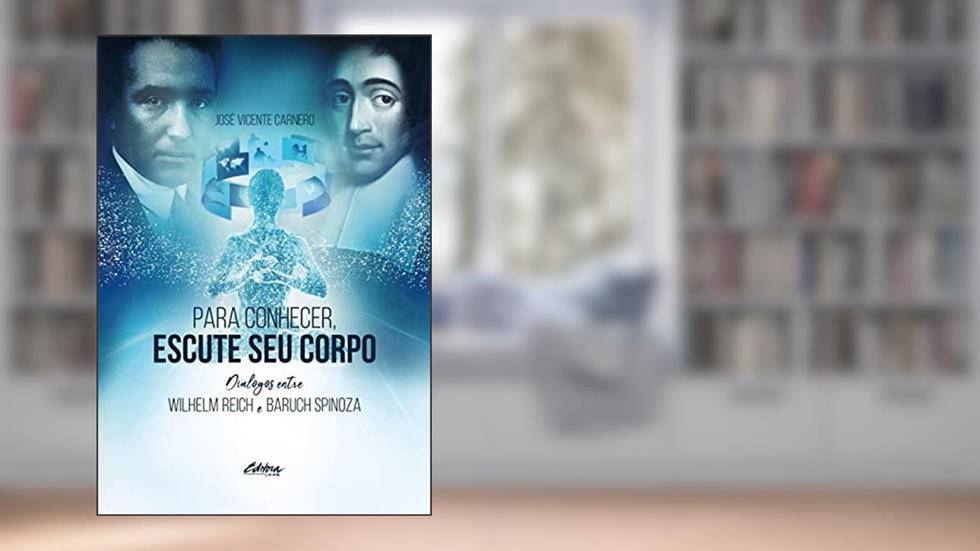 Para Conhecer, Escute seu Corpo: Diálogos Entre Wilhelm Reich & Baruch Spinoza, do autor José Vicente Carnero