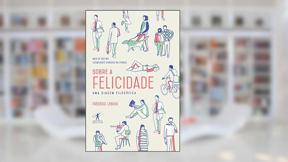 Sobre a felicidade: Uma Viagem Filosófica, do autor Frédéric Lenoir