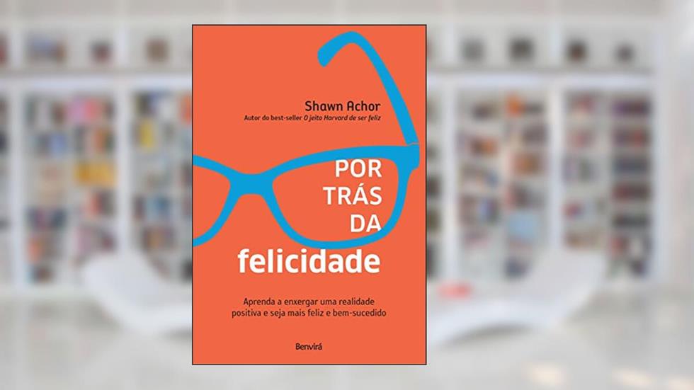 Por Trás da Felicidade, do autor Shawn Achor