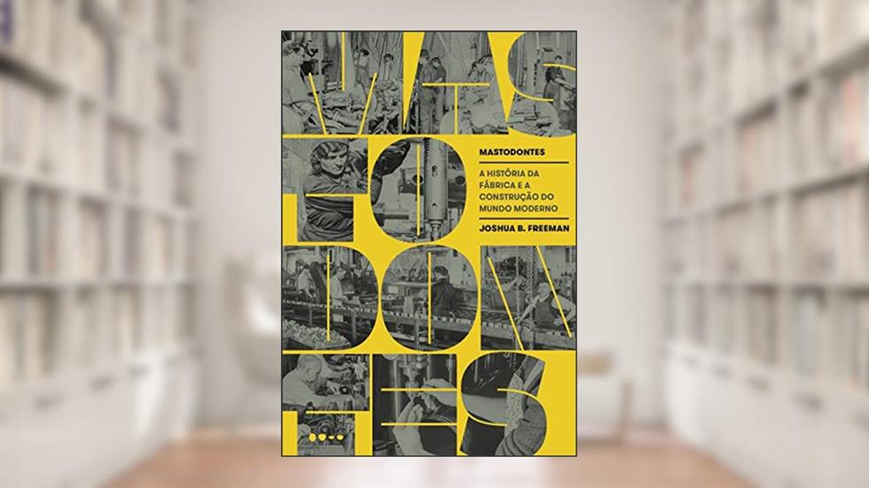 Mastodontes: A história da fábrica e a construção do mundo moderno, do autor Joshua B. Freeman
