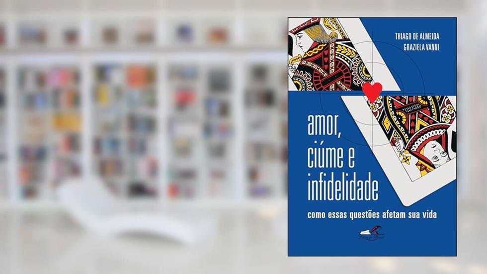 Amor, ciúme e infidelidade: Como essas questões afetam sua vida, do autor Thiago de Almeida; Graziela Vanni