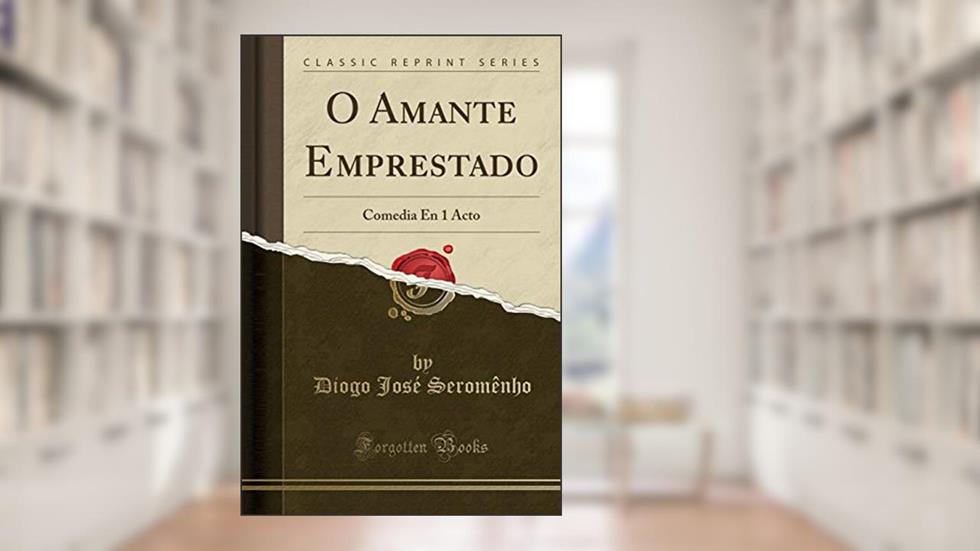 O Amante Emprestado: Comedia En 1 Acto (Classic Reprint), do autor Diogo José Seromênho