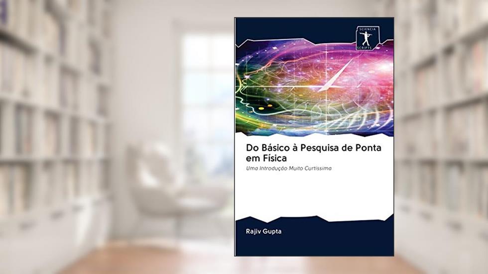 Do Básico à Pesquisa de Ponta em Física: Uma Introdução Muito Curtíssima, do autor Rajiv Gupta