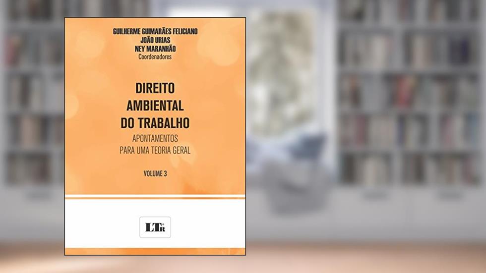 Direito Ambiental do Trabalho - Volume 3, do autor Guilherme Guimarães Feliciano; João Urias; Ney Maranhão