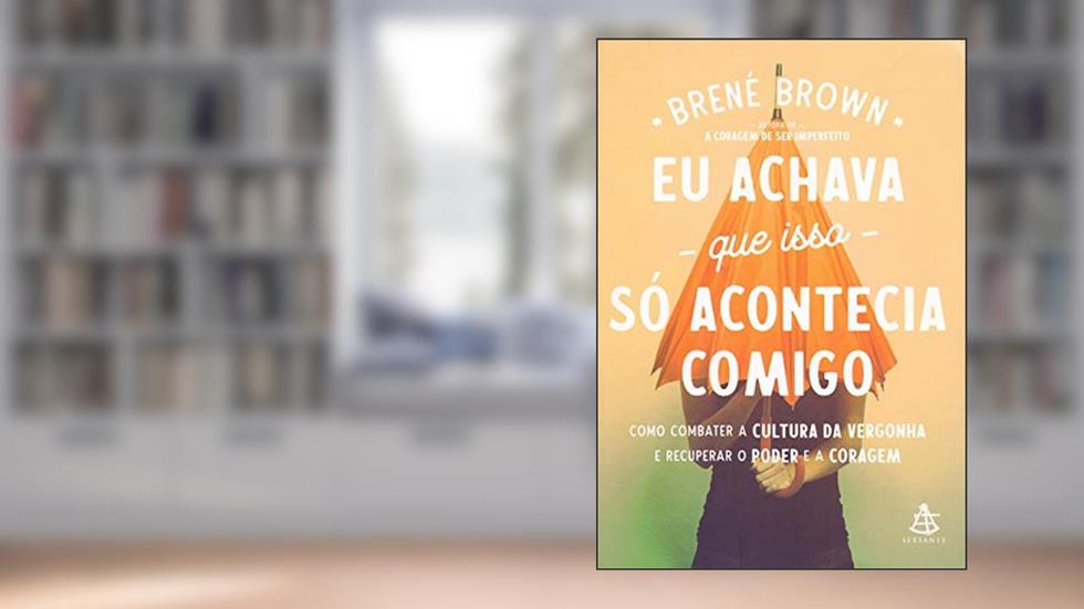 Eu achava que isso só acontecia comigo: Como combater a cultura da vergonha e recuperar o poder e a coragem, do autor Brené Brown