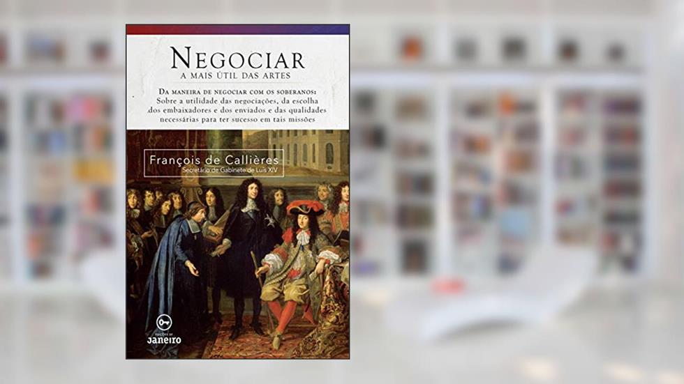 Negociar: A mais útil das artes, do autor François De Callieres