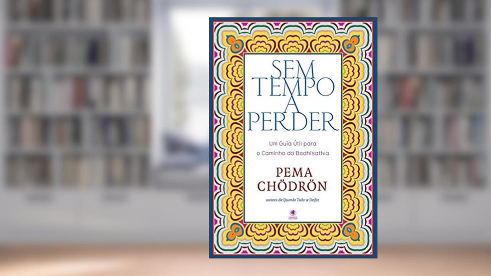 Sem Tempo a Perder. Um Guia Útil Para o Caminho do Bodhisattva, do autor Pema Chödrön