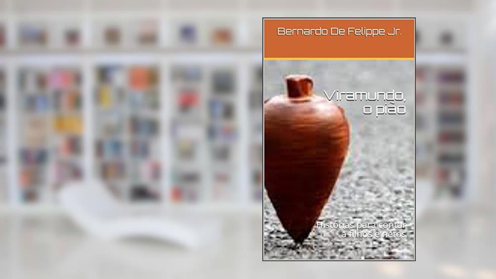 Viramundo, o pião: Histórias para contar a filhos e netos, do autor Bernardo De Felippe Jr.