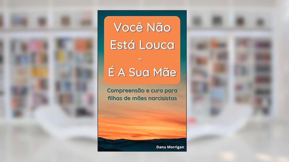 Você não está louca - é a sua mãe: Compreensão e cura para filhas de mães narcisistas, do autor Danu Morrigan