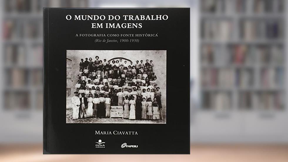O mundo do trabalho em imagens: A fotografia como fonte histórica (Rio de Janeiro, 1900 - 1930), do autor Maria Ciavatta
