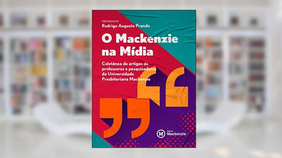 O Mackenzie na mídia: Coletânea de artigos de professores e pesquisadores da Universidade Presbiteriana Mackenzie, do autor Rodrigo Augusto Prando