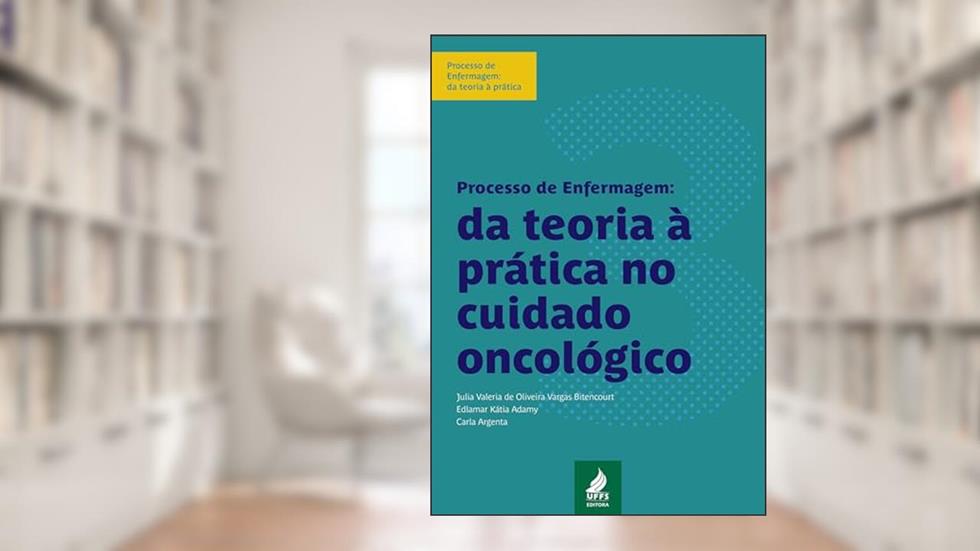 Processo de enfermagem: da teoria à prática no cuidado oncológico, do autor Julia Valeria de Oliveira Vargas Bitencourt; Edlamar Kátia Adamy; Carla Argenta
