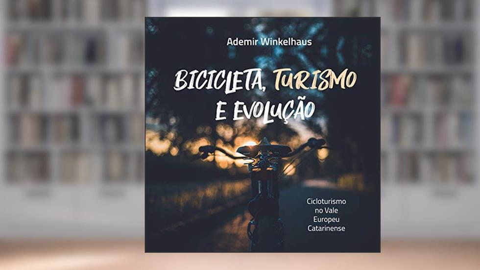 Bicicleta, Turismo e Evolução: Cicloturismo no Vale Europeu Catarinense, do autor Ademir Winkelhaus